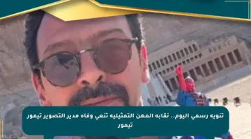تنويه رسمي اليوم.. نقابة المهن التمثيلية تنعى وفاة مدير التصوير تيمور تيمور